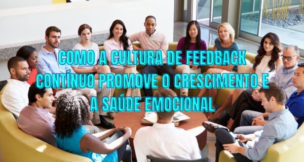 Como a Cultura de Feedback Contínuo Promove o Crescimento e a Saúde Emocional