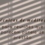 Como Usar Técnicas de Meditação em Reuniões de Alta Pressão