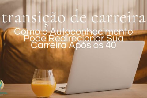 Como o Autoconhecimento Pode Redirecionar Sua Carreira Após os 40