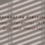Burnout ou Depressão Como Diferenciar (e Por Que Isso Importa)