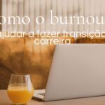 Como o burnout pode te ajudar a fazer transição de carreira