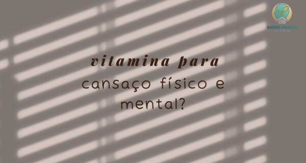 Qual a Melhor Vitamina para Cansaço Físico e Mental